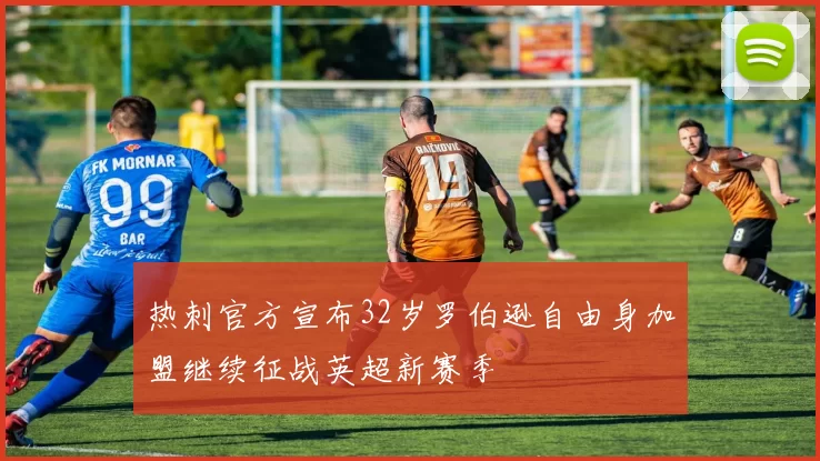 热刺官方宣布32岁罗伯逊自由身加盟继续征战英超新赛季