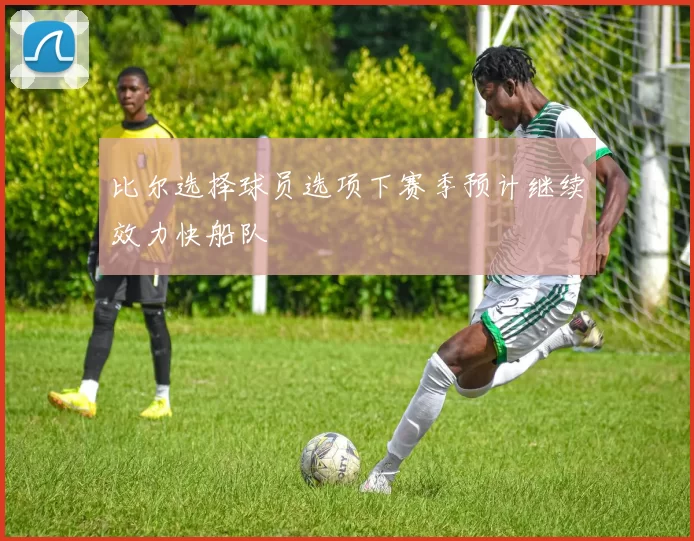 比尔选择球员选项下赛季预计继续效力快船队
