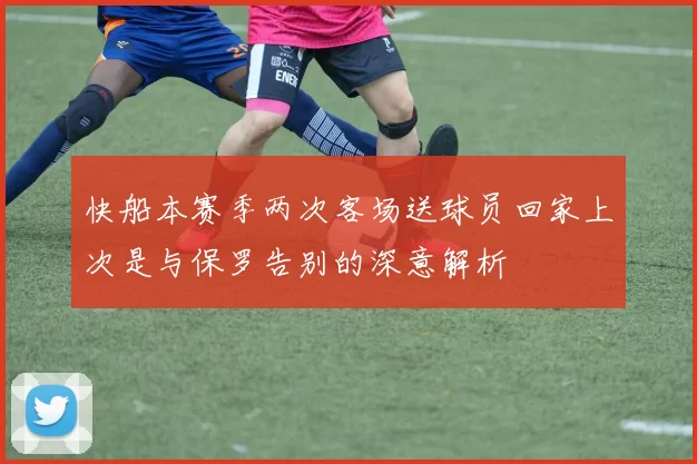 快船本赛季两次客场送球员回家上次是与保罗告别的深意解析